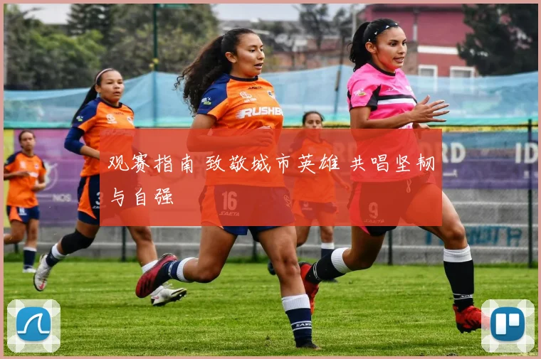 观赛指南 致敬城市英雄 共唱坚韧与自强