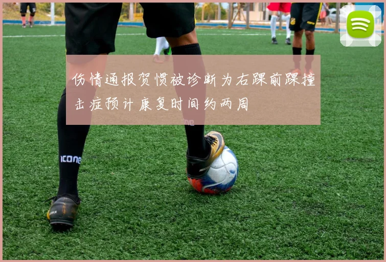 伤情通报贺惯被诊断为右踝前踝撞击症预计康复时间约两周