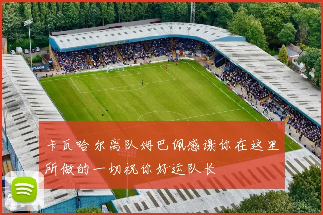 卡瓦哈尔离队姆巴佩感谢你在这里所做的一切祝你好运队长