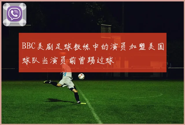 BBC美剧足球教练中的演员加盟美国球队当演员前曾踢过球