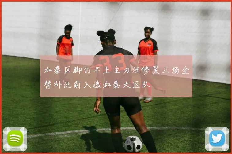 加泰区脚打不上主力汪修昊三场全替补此前入选加泰大区队