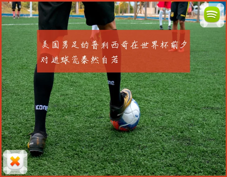 美国男足的普利西奇在世界杯前夕对进球荒泰然自若