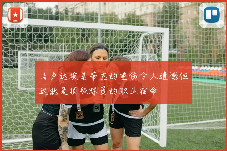 马卢达埃基蒂克的重伤令人遗憾但这就是顶级球员的职业宿命